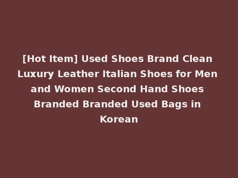 [Hot Item] Used Shoes Brand Clean Luxury Leather Italian Shoes for Men and Women Second Hand Shoes Branded Branded Used Bags in Korean