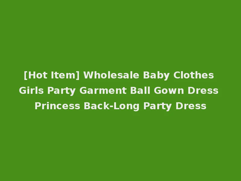 [Hot Item] Wholesale Baby Clothes Girls Party Garment Ball Gown Dress Princess Back-Long Party Dress
