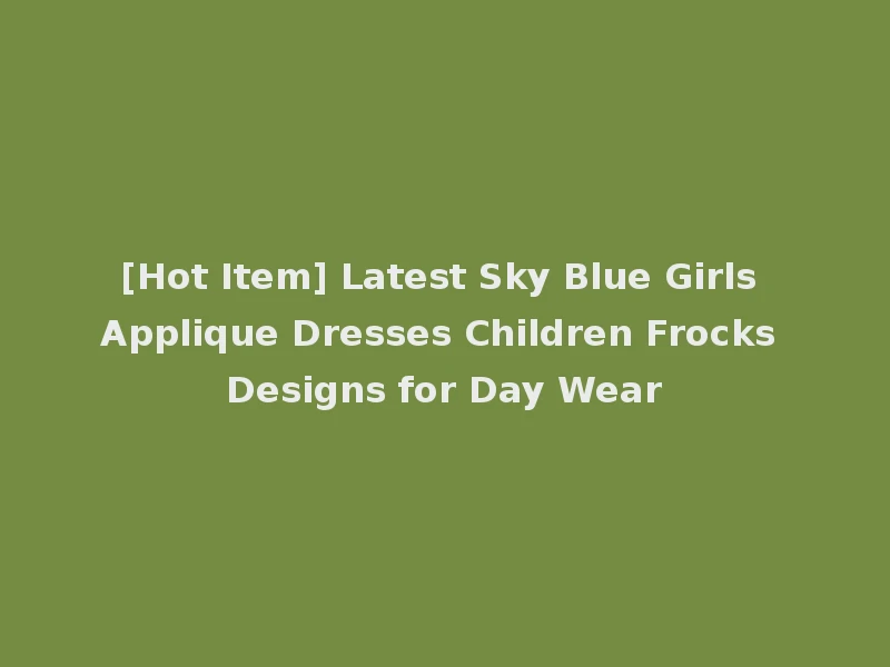 [Hot Item] Latest Sky Blue Girls Applique Dresses Children Frocks Designs for Day Wear