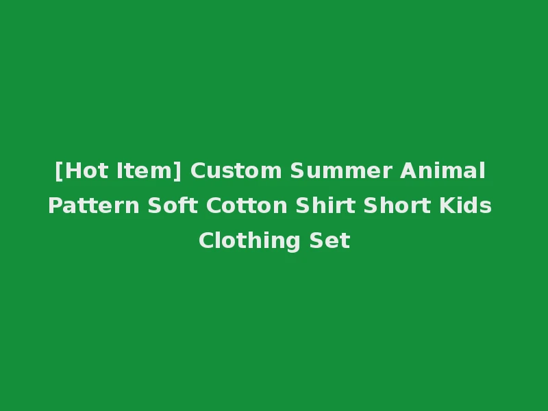 [Hot Item] Custom Summer Animal Pattern Soft Cotton Shirt Short Kids Clothing Set