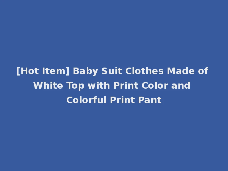 [Hot Item] Baby Suit Clothes Made of White Top with Print Color and Colorful Print Pant