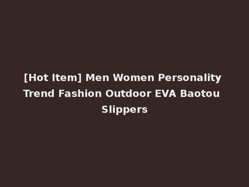 [Hot Item] Men Women Personality Trend Fashion Outdoor EVA Baotou Slippers