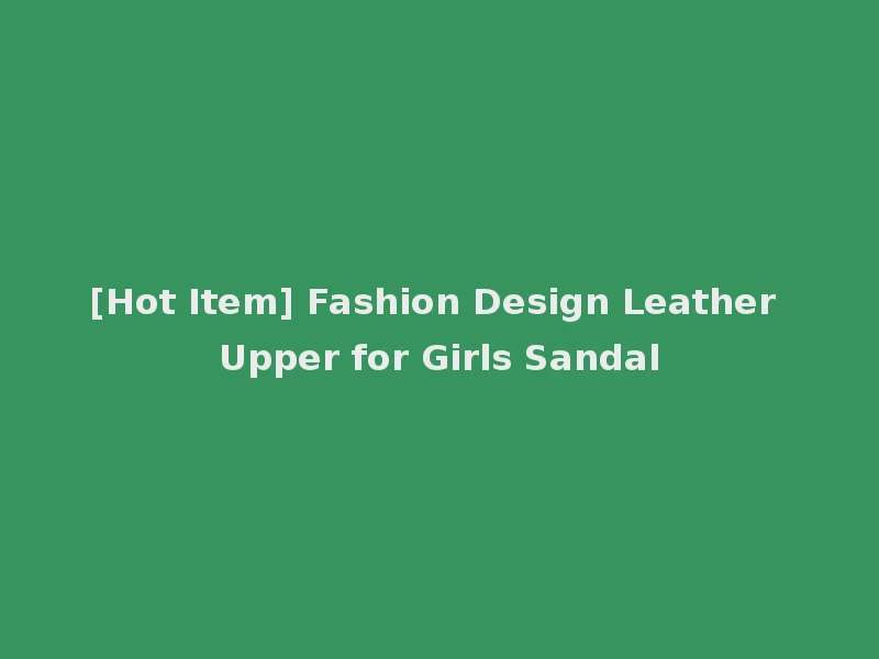 [Hot Item] Fashion Design Leather Upper for Girls Sandal