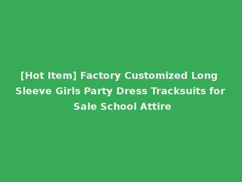 [Hot Item] Factory Customized Long Sleeve Girls Party Dress Tracksuits for Sale School Attire