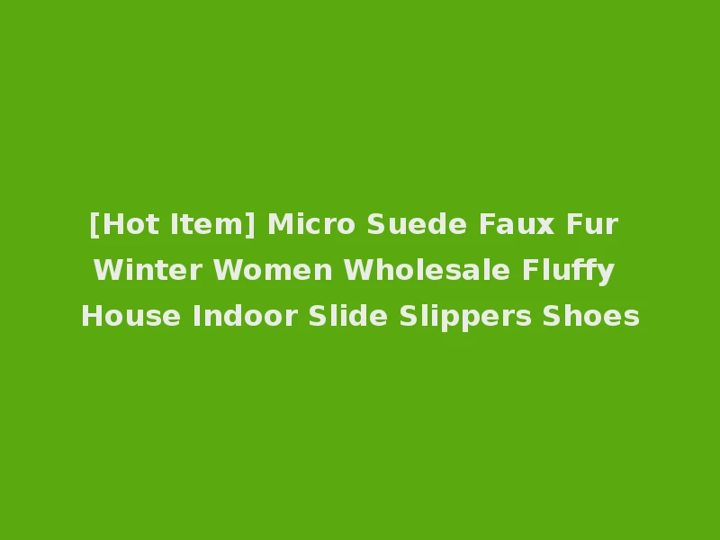 [Hot Item] Micro Suede Faux Fur Winter Women Wholesale Fluffy House Indoor Slide Slippers Shoes