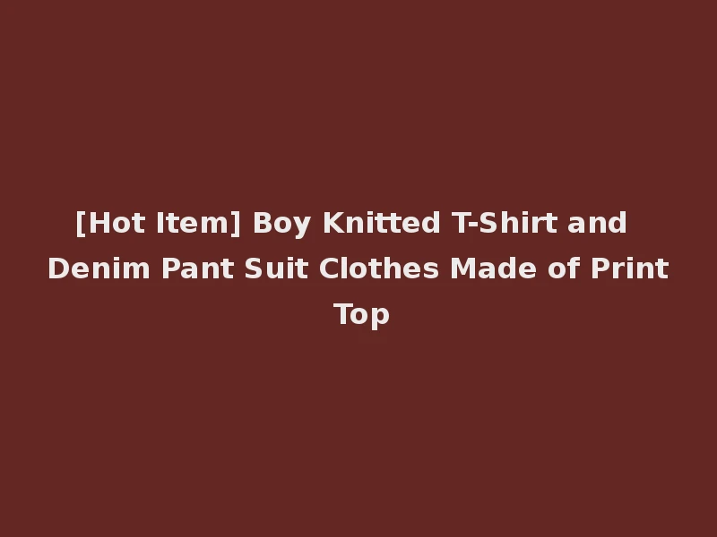 [Hot Item] Boy Knitted T-Shirt and Denim Pant Suit Clothes Made of Print Top