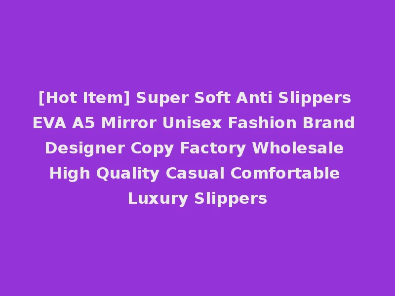[Hot Item] Super Soft Anti Slippers EVA A5 Mirror Unisex Fashion Brand Designer Copy Factory Wholesale High Quality Casual Comfortable Luxury Slippers