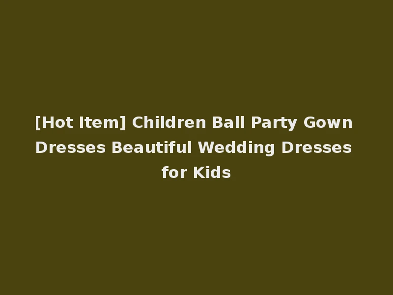 [Hot Item] Children Ball Party Gown Dresses Beautiful Wedding Dresses for Kids