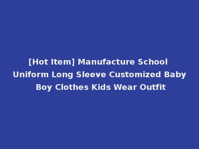 [Hot Item] Manufacture School Uniform Long Sleeve Customized Baby Boy Clothes Kids Wear Outfit