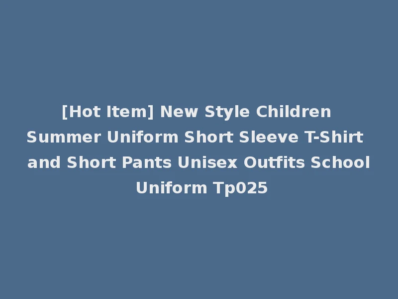 [Hot Item] New Style Children Summer Uniform Short Sleeve T-Shirt and Short Pants Unisex Outfits School Uniform Tp025