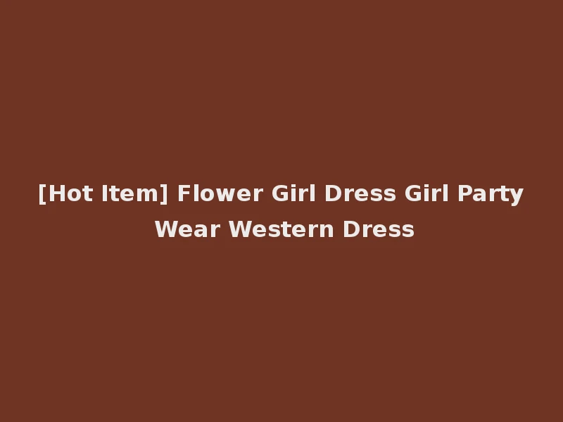 [Hot Item] Flower Girl Dress Girl Party Wear Western Dress