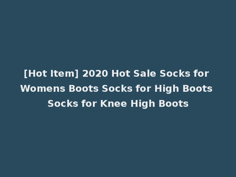 [Hot Item] 2020 Hot Sale Socks for Womens Boots Socks for High Boots Socks for Knee High Boots