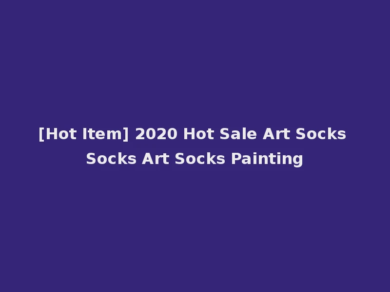[Hot Item] 2020 Hot Sale Art Socks Socks Art Socks Painting