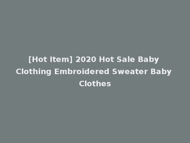 [Hot Item] 2020 Hot Sale Baby Clothing Embroidered Sweater Baby Clothes