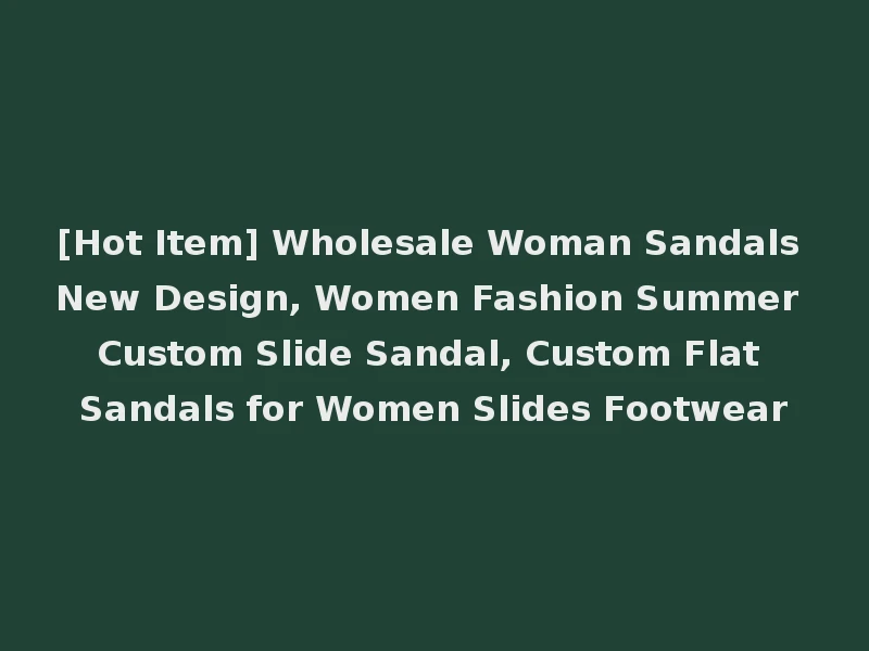 [Hot Item] Wholesale Woman Sandals New Design, Women Fashion Summer Custom Slide Sandal, Custom Flat Sandals for Women Slides Footwear