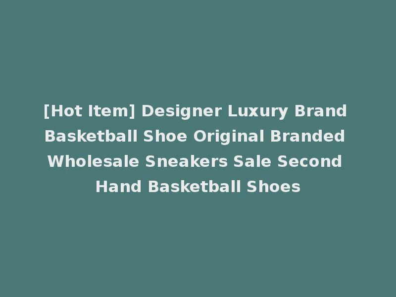 [Hot Item] Designer Luxury Brand Basketball Shoe Original Branded Wholesale Sneakers Sale Second Hand Basketball Shoes