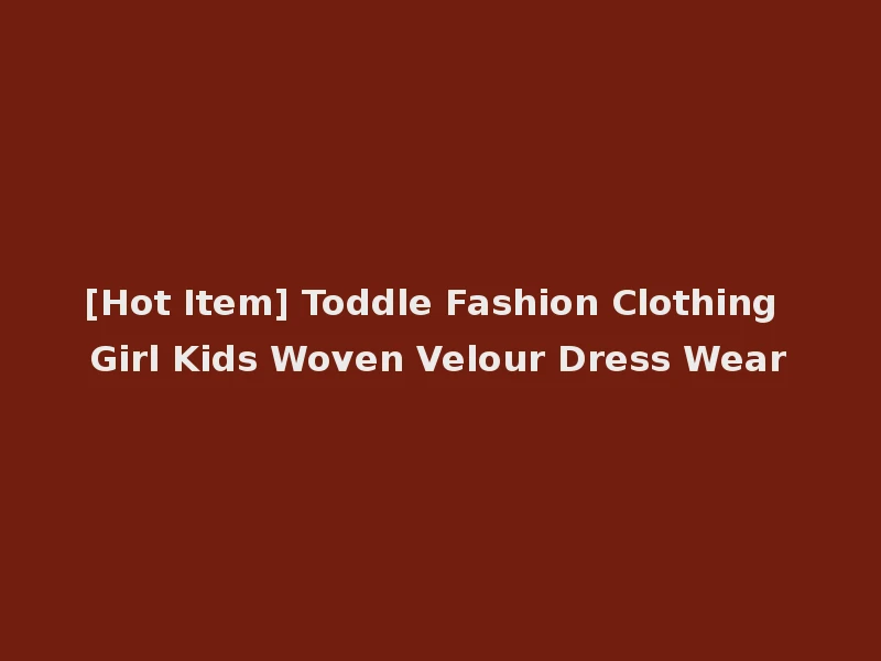 [Hot Item] Toddle Fashion Clothing Girl Kids Woven Velour Dress Wear