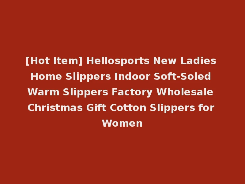 [Hot Item] Hellosports New Ladies Home Slippers Indoor Soft-Soled Warm Slippers Factory Wholesale Christmas Gift Cotton Slippers for Women