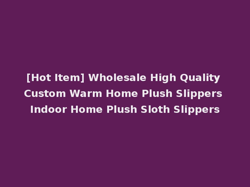 [Hot Item] Wholesale High Quality Custom Warm Home Plush Slippers Indoor Home Plush Sloth Slippers
