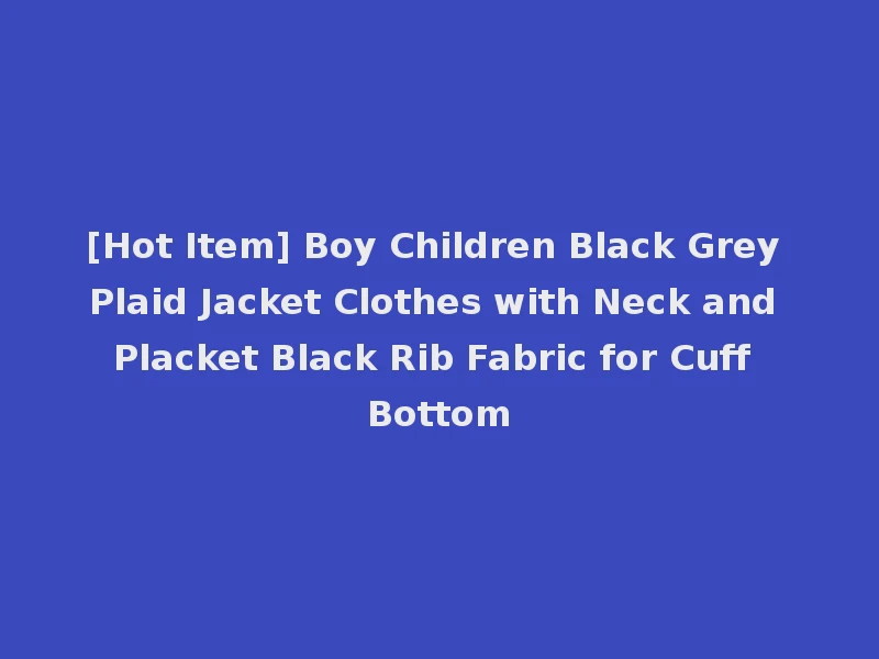 [Hot Item] Boy Children Black Grey Plaid Jacket Clothes with Neck and Placket Black Rib Fabric for Cuff Bottom