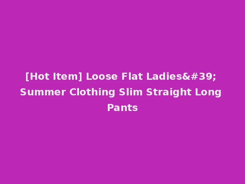 [Hot Item] Loose Flat Ladies' Summer Clothing Slim Straight Long Pants