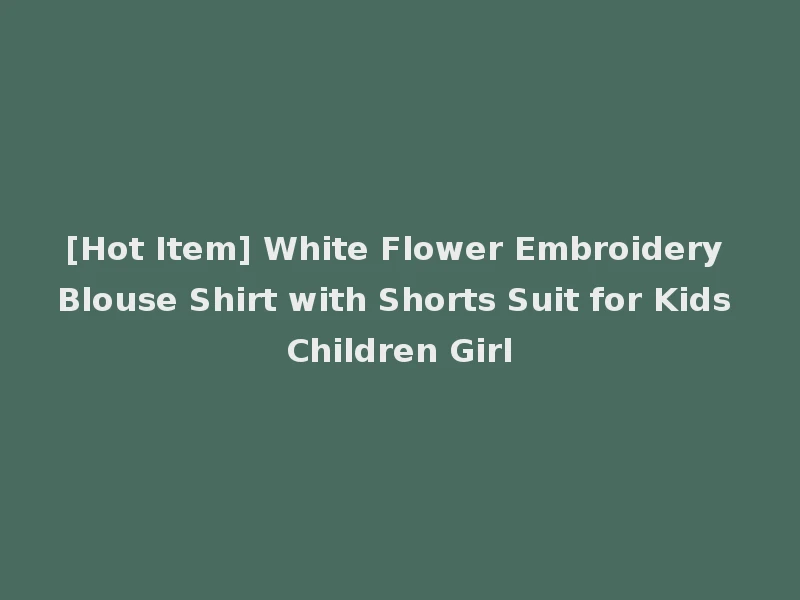 [Hot Item] White Flower Embroidery Blouse Shirt with Shorts Suit for Kids Children Girl