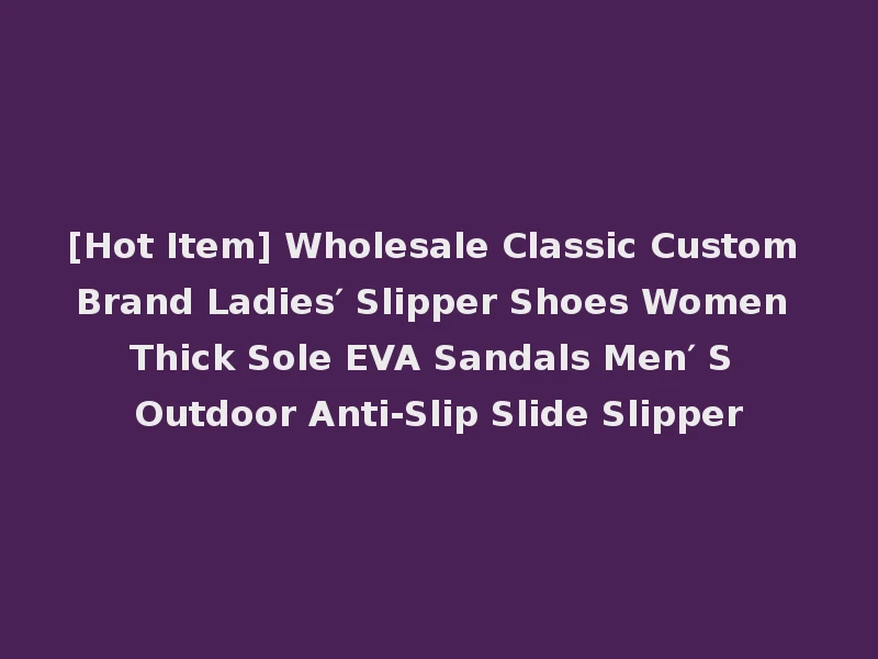 [Hot Item] Wholesale Classic Custom Brand Ladies′ Slipper Shoes Women Thick Sole EVA Sandals Men′ S Outdoor Anti-Slip Slide Slipper
