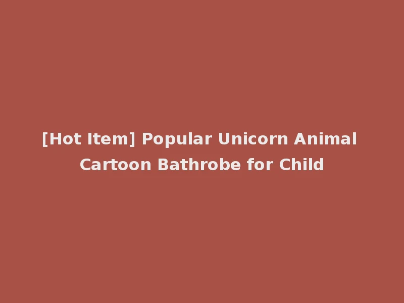 [Hot Item] Popular Unicorn Animal Cartoon Bathrobe for Child