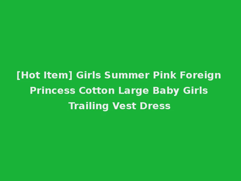 [Hot Item] Girls Summer Pink Foreign Princess Cotton Large Baby Girls Trailing Vest Dress