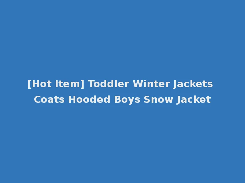 [Hot Item] Toddler Winter Jackets Coats Hooded Boys Snow Jacket