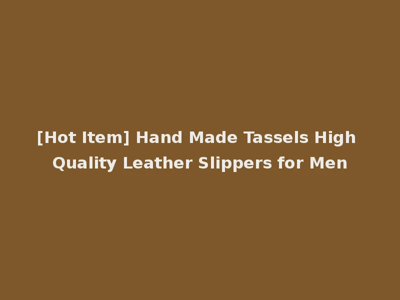[Hot Item] Hand Made Tassels High Quality Leather Slippers for Men