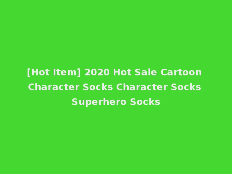 [Hot Item] 2020 Hot Sale Cartoon Character Socks Character Socks Superhero Socks