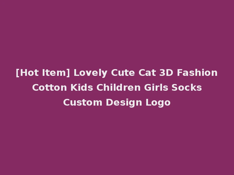 [Hot Item] Lovely Cute Cat 3D Fashion Cotton Kids Children Girls Socks Custom Design Logo