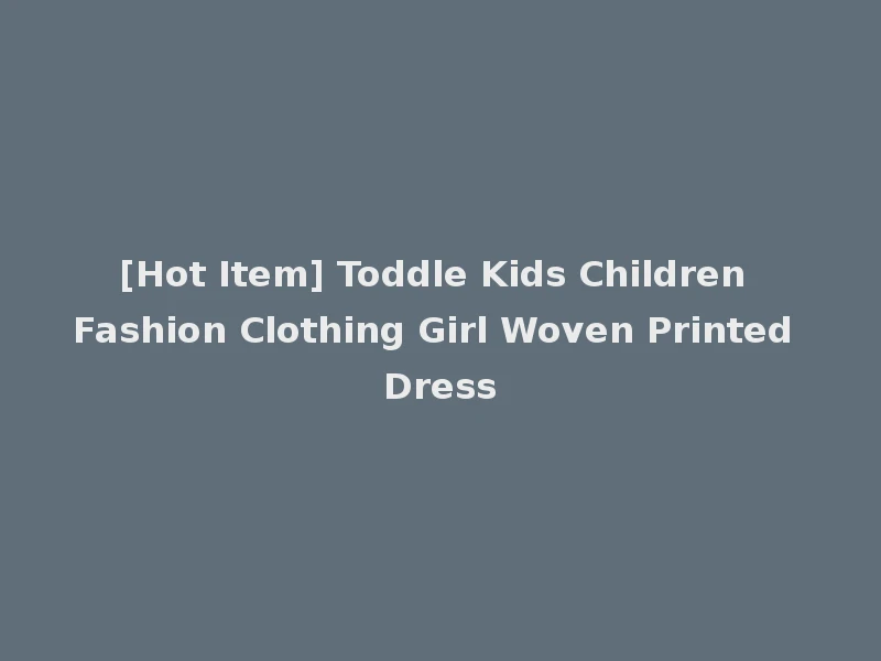 [Hot Item] Toddle Kids Children Fashion Clothing Girl Woven Printed Dress