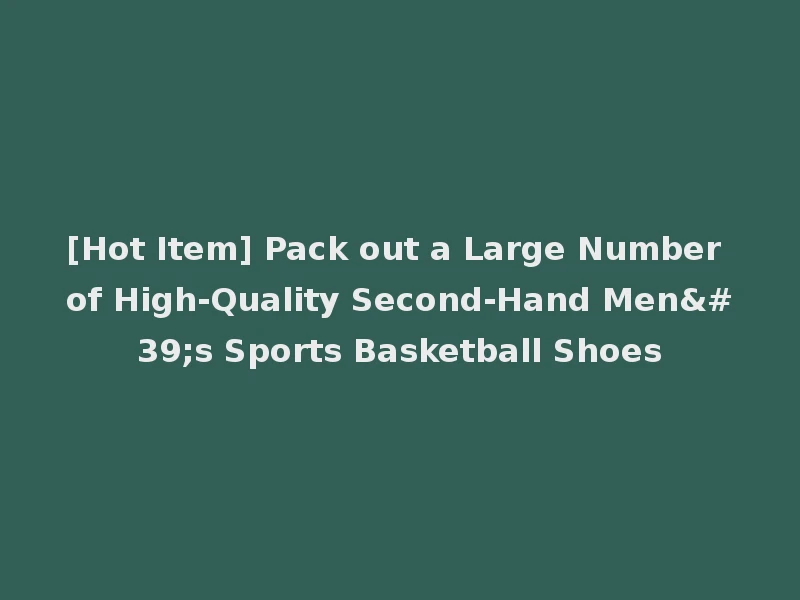 [Hot Item] Pack out a Large Number of High-Quality Second-Hand Men's Sports Basketball Shoes