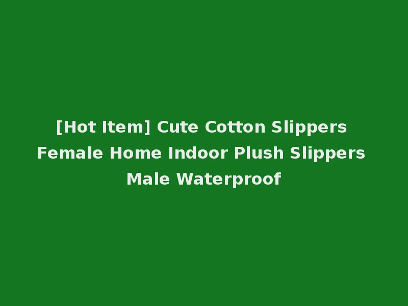 [Hot Item] Cute Cotton Slippers Female Home Indoor Plush Slippers Male Waterproof