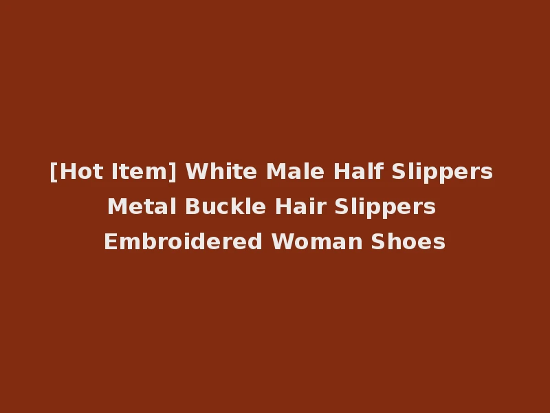[Hot Item] White Male Half Slippers Metal Buckle Hair Slippers Embroidered Woman Shoes