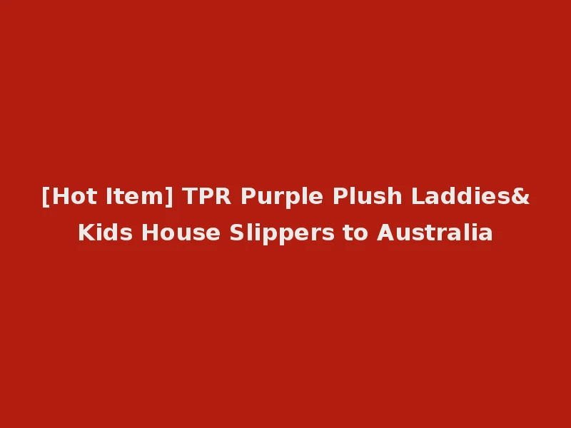 [Hot Item] TPR Purple Plush Laddies&Kids House Slippers to Australia
