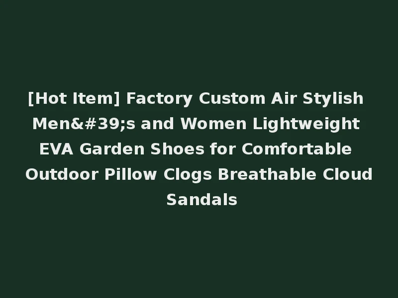 [Hot Item] Factory Custom Air Stylish Men's and Women Lightweight EVA Garden Shoes for Comfortable Outdoor Pillow Clogs Breathable Cloud Sandals