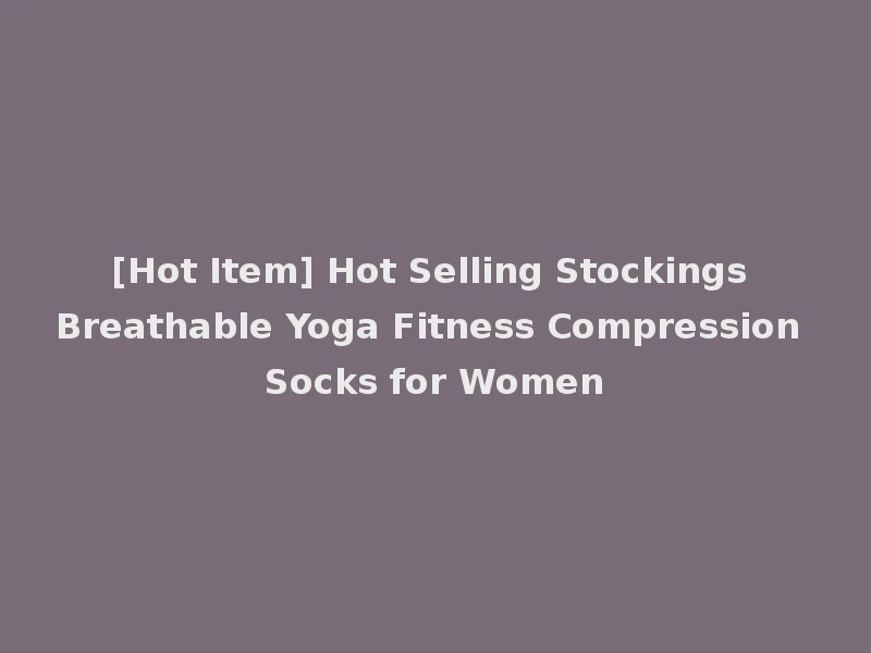 [Hot Item] Hot Selling Stockings Breathable Yoga Fitness Compression Socks for Women