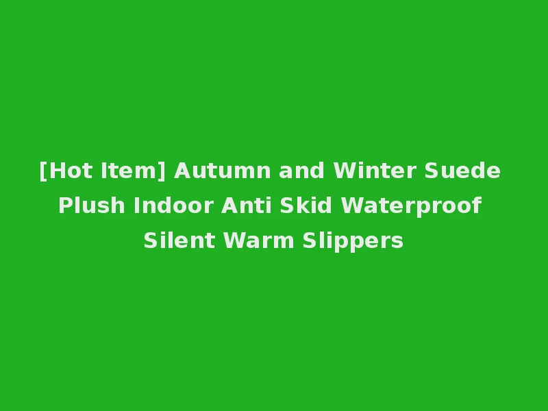 [Hot Item] Autumn and Winter Suede Plush Indoor Anti Skid Waterproof Silent Warm Slippers
