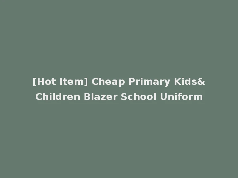 [Hot Item] Cheap Primary Kids&Children Blazer School Uniform