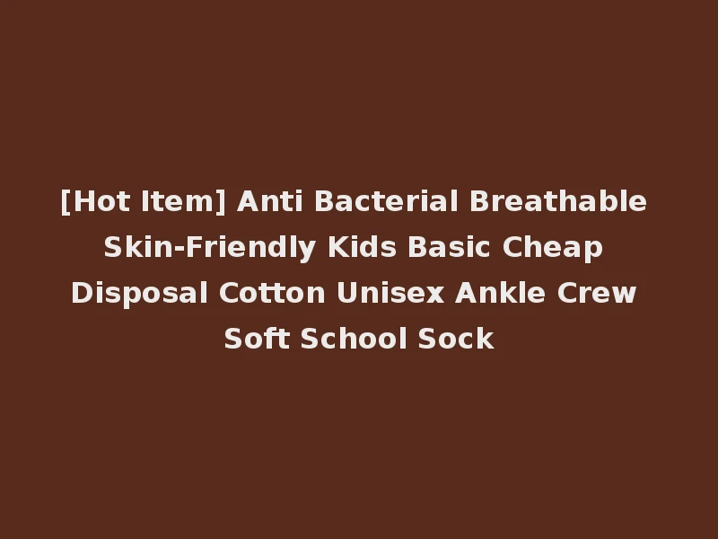 [Hot Item] Anti Bacterial Breathable Skin-Friendly Kids Basic Cheap Disposal Cotton Unisex Ankle Crew Soft School Sock