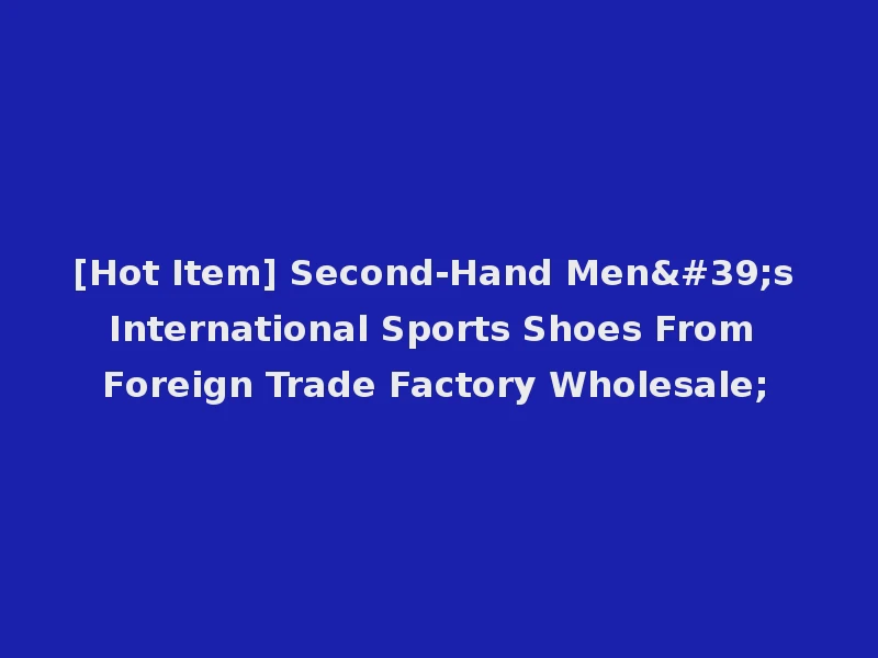[Hot Item] Second-Hand Men's International Sports Shoes From Foreign Trade Factory Wholesale;