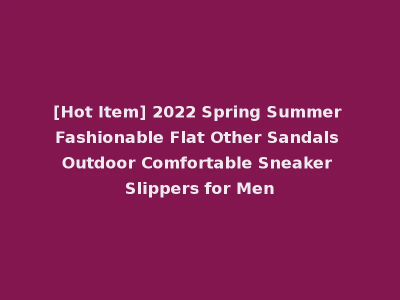 [Hot Item] 2022 Spring Summer Fashionable Flat Other Sandals Outdoor Comfortable Sneaker Slippers for Men