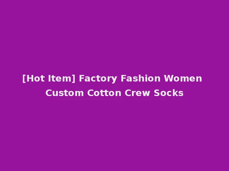[Hot Item] Factory Fashion Women Custom Cotton Crew Socks