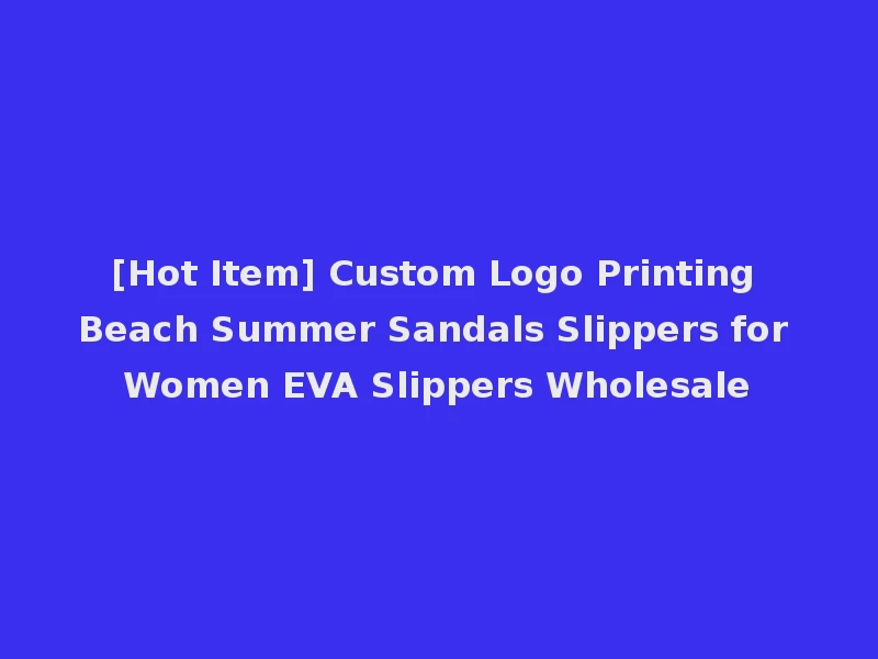 [Hot Item] Custom Logo Printing Beach Summer Sandals Slippers for Women EVA Slippers Wholesale