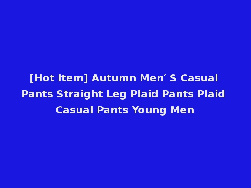 [Hot Item] Autumn Men′ S Casual Pants Straight Leg Plaid Pants Plaid Casual Pants Young Men