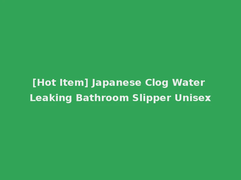 [Hot Item] Japanese Clog Water Leaking Bathroom Slipper Unisex