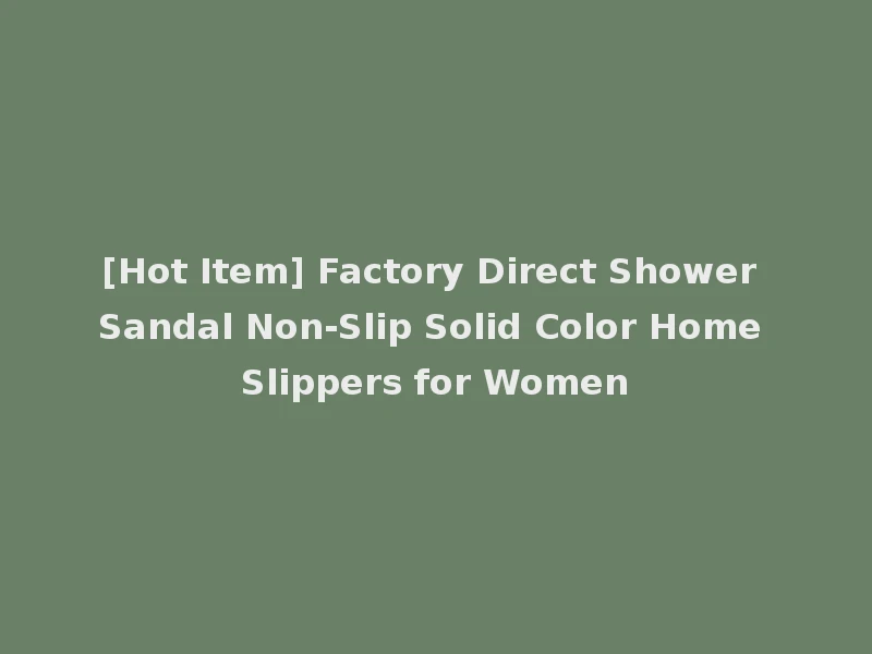 [Hot Item] Factory Direct Shower Sandal Non-Slip Solid Color Home Slippers for Women